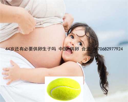 <b>44岁还有必要供卵生子吗 中国 供卵 合法 1670682977924</b>
